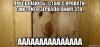 просыпаюсь.. стаю с кровати.. смотрю в зеркало..вижу это.. ааааааааааааааа