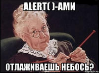 alert( )-ами отлаживаешь небось?