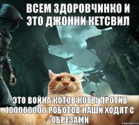 Всем здоровчинко и это Джонни кетсвил Это война котов коты против 100000000 роботов наши ходят с обрезами