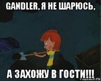 gandler, я не шарюсь, а захожу в гости!!!