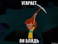 угарает он блядь