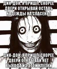 дин-дон, я пришл, скорее двери открывай оставь надежды на спасенье дин-дон, я пришл, скорее двери открывай нет выхода из этой клетки