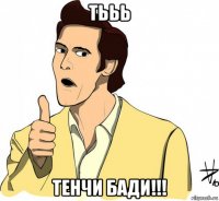 тььь тенчи бади!!!