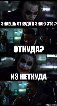 Знаешь откуда я знаю это ? Откуда? Из неткуда