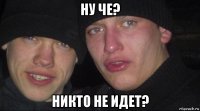 ну че? никто не идет?