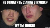 не оплатить 2 акка в нулях? ну ты понял