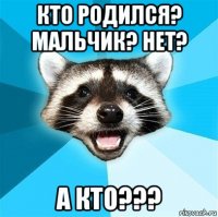 кто родился? мальчик? нет? а кто???