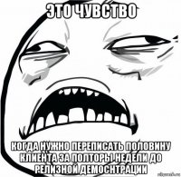 это чувство когда нужно переписать половину клиента за полторы недели до релизной демоснтрации