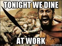 tonight we dine at work