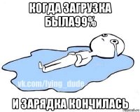 когда загрузка была99% и зарядка кончилась