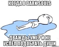 когда в dark souls дважды умер и не успел подобрать души