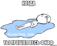 когда ты прошол весь фнаф