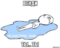 венди ты... ты