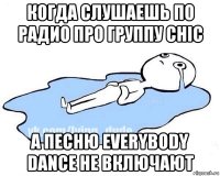 когда слушаешь по радио про группу chic а песню everybody dance не включают