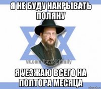 я не буду накрывать поляну я уезжаю всего на полтора месяца