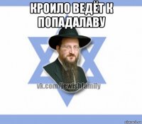 кроило ведёт к попадалаву 
