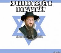 кроилово ведёт к попадалаву 