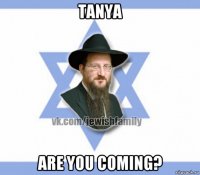 tanya are you coming?