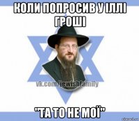 коли попросив у іллі гроші "та то не мої"