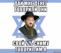 дай мне денег говорили они свой %% сниму говорил им я