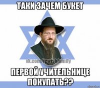 таки зачем букет первой учительнице покупать??