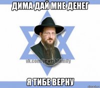 дима дай мне денег я тибе верну