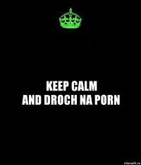 Keep calm
And droch na porn