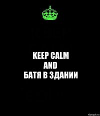Keep calm
and
Батя в здании