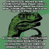 если либерасты всё (индейцев, вьетнам, хиросиму, белград, ливию) прощают западу за афйон и макдак - "комфортный уровень жизни" - то почему своей стране за ми-26 бн-800 и союз-мс - не прощают ничего и если в "этой" стране станет высокий ровень жизне и они сразу всё внезапно простят - то нет ли в этом двойных стандартов случайно?