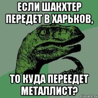 если шакхтер передет в харьков, то куда переедет металлист?