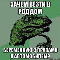 зачем везти в роддом беременную с правами и автомобилем?