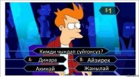 Кимди чындап суйгонсуз? Динара Айзирек Акинай Жанылай