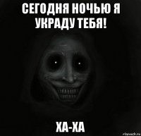 сегодня ночью я украду тебя! ха-ха