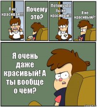 Я не красивая!!! Почему это? Потому что ты не красивый!! Я не красивый?! Я очень даже красивый! А ты вообще о чём?