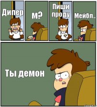 Дипер м? Пиши проду Мейбл.. Ты демон