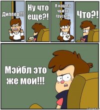 Диппер!!! Ну что еще?! Я нашла чьито трусы... Что?! Мэйбл это же мои!!!