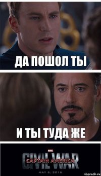 ДА ПОШОЛ ТЫ И ТЫ ТУДА ЖЕ