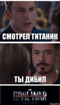 Смотрел титаник Ты дибил