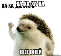 ха-ха-ха-ха все окей