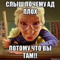 слыш почему ад плох потому что вы там!!