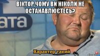 віктор,чому ви ніколи не останавлюєтесь? 