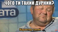 чого ти такий дурний? 