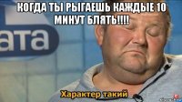 когда ты рыгаешь каждые 10 минут блять!!!! 