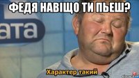 федя навiщо ти пьеш? 