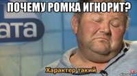 почему ромка игнорит? 