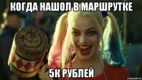 когда нашол в маршрутке 5к рублей