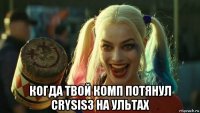  когда твой комп потянул crysis3 на ультах