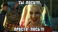 ты -лось !!! просто - лось !!!