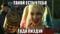 такой есть у тебя тода пиздуй