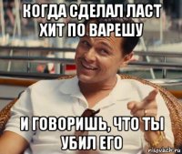 когда сделал ласт хит по варешу и говоришь, что ты убил его